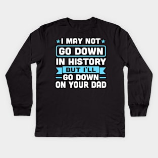 I may not go down in history but i'll go down on your dad Kids Long Sleeve T-Shirt